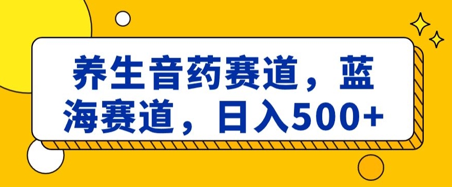 mp5832期-养生音药赛道，蓝海赛道，日入500+【揭秘】