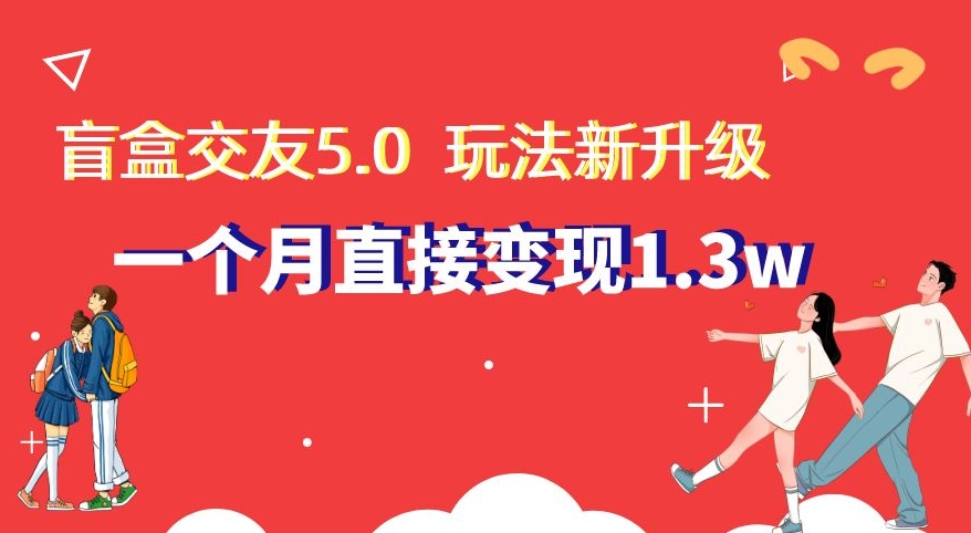 mp5835期-盲盒交友5.0，玩法全新升级，一个月直接变现1.3W，新手小白轻松上手【揭秘】