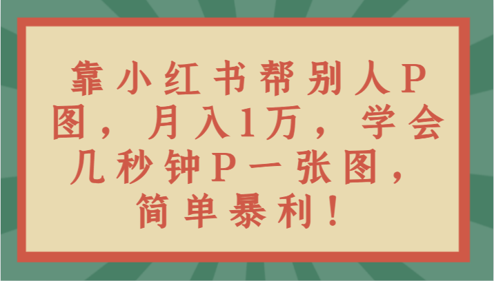 fy2437期-靠小红书帮别人P图月入1万，学会几秒钟P一张图，简单暴利！