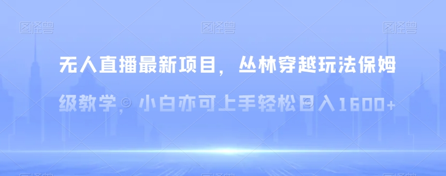 mp5839期-无人直播最新项目，丛林穿越玩法保姆级教学，小白亦可上手轻松日入1600+【揭秘】