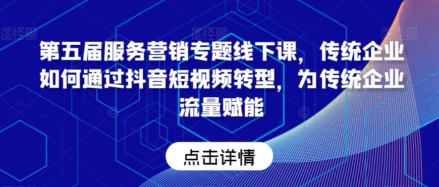 mp5869期-第五届服务营销专题线下课，传统企业如何通过抖音短视频转型，为传统企业流量赋能