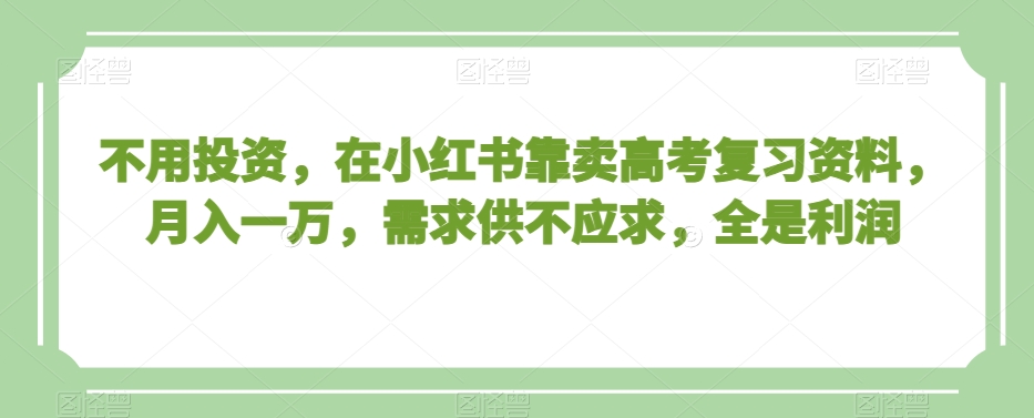 mp5870期-不用投资，在小红书靠卖高考复习资料，月入一万，需求供不应求，全是利润【揭秘】