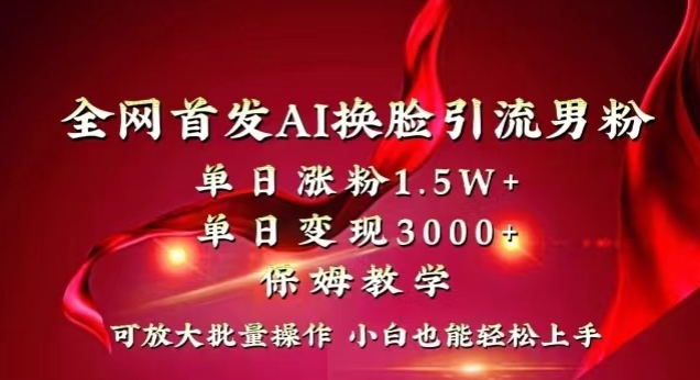 mp5874期-全网首发Ai换脸引流男粉，单日涨粉1.5w+，单日变现3000+，小白也能轻松上手拿结果【揭秘】