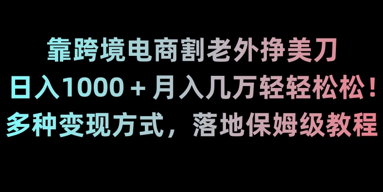 mp5879期-靠跨境电商割老外挣美刀，日入1000＋月入几万轻轻松松！多种变现方式，落地保姆级教程【揭秘】