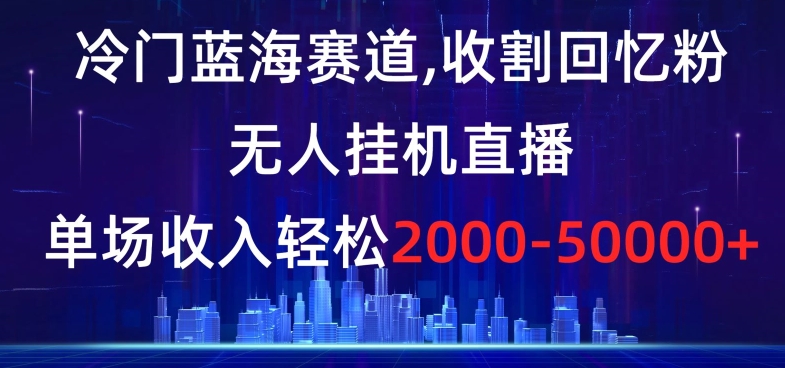 mp5886期-冷门蓝海赛道，收割回忆粉，无人挂机直播，单场收入轻松2000-5w+【揭秘】