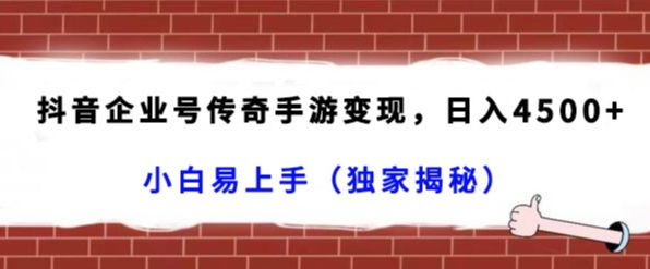 mp5895期-抖音企业号传奇手游变现，日入4500+，小白易上手（独家揭秘）