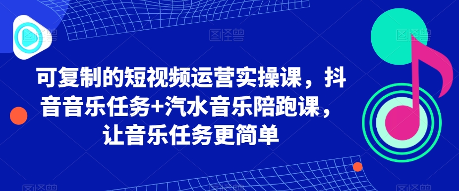 mp5930期-可复制的短视频运营实操课，抖音音乐任务+汽水音乐陪跑课，让音乐任务更简单