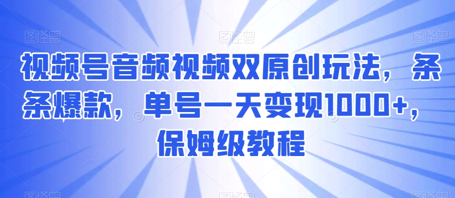 mp5940期-视频号音频视频双原创玩法，条条爆款，单号一天变现1000+，保姆级教程【揭秘】