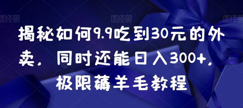 mp5941期-揭秘如何9.9吃到30元的外卖，同时还能日入300+，极限薅羊毛教程