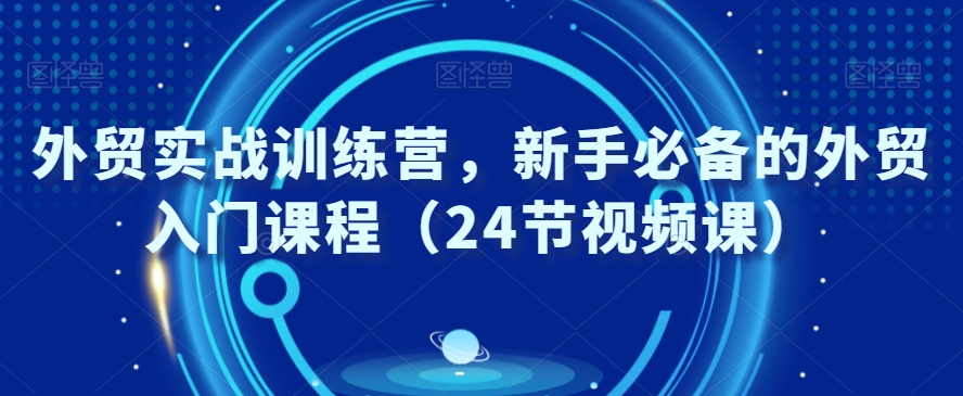 mp5950期-外贸实战训练营，新手必备的外贸入门课程（24节视频课）