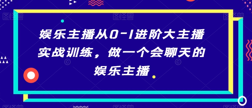 mp5953期-娱乐主播从0-1进阶大主播实战训练，做一个会聊天的娱乐主播