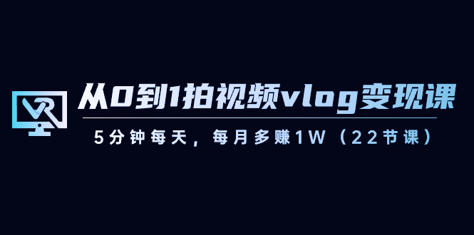 fy2502期-从0到1拍视频vlog变现课，5分钟每天，每月多赚1W（22节课）