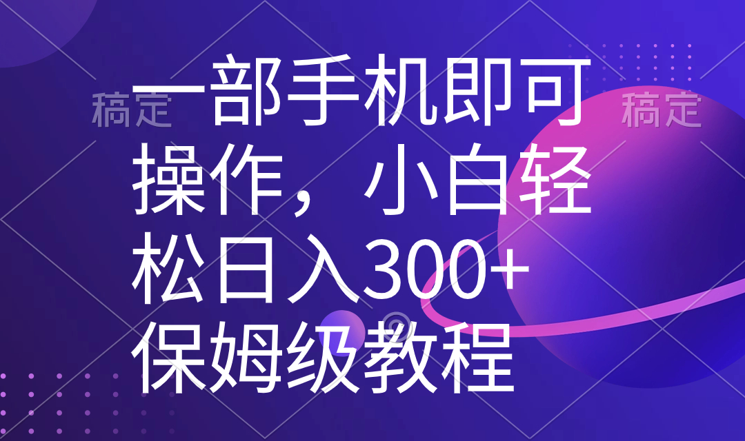 （8578期）一部手机即可操作，小白轻松上手日入300+保姆级教程，五分钟一个原创视频