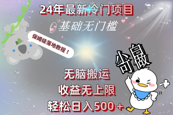 （8583期）24年最新冷门项目，无脑搬运，收益无上限，轻松日入500＋，保姆级落地教程