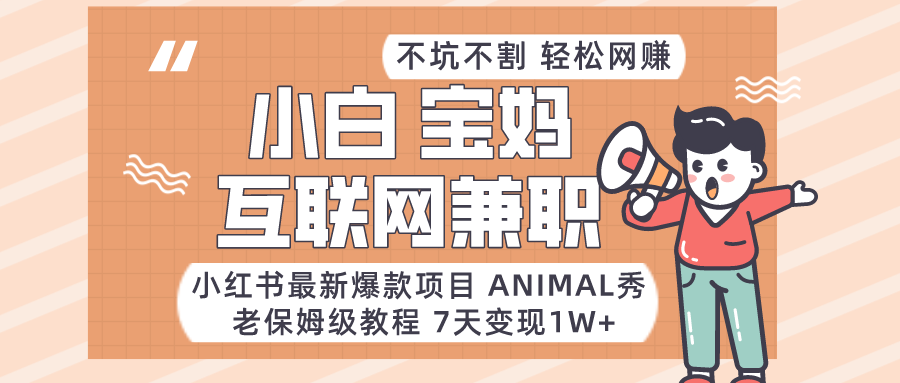 fy2483期-适合小白、宝妈、上班族、大学生互联网兼职，小红书最新爆款项目 Animal秀，月入1W…