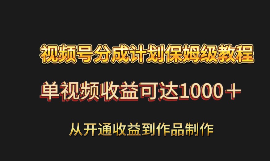 fy2507期-视频号分成计划保姆级教程：从开通收益到作品制作，单视频收益可达1000＋