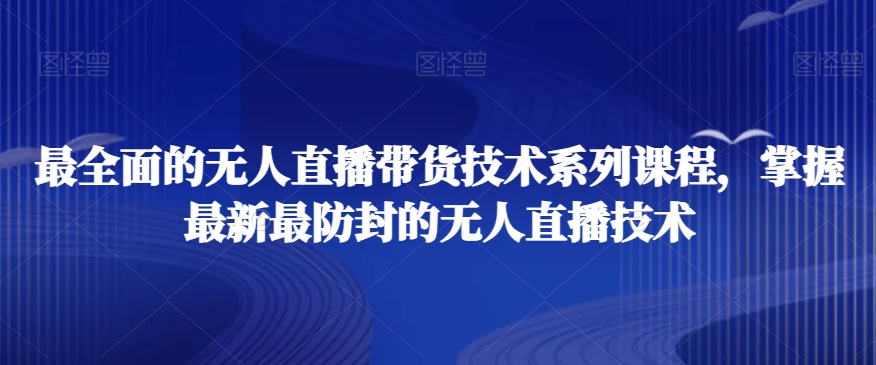 mp5974期-最全面的无人直播‮货带‬技术系‮课列‬程，掌握最新最防封的无人直播技术