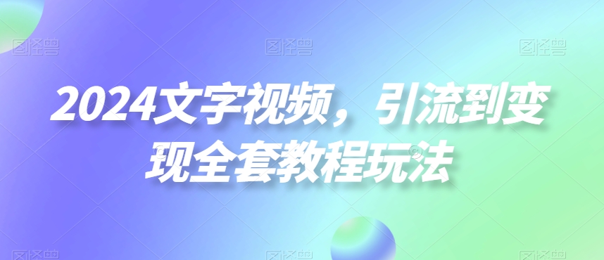 mp5998期-2024文字视频，引流到变现全套教程玩法