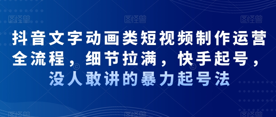 mp6001期-抖音文字动画类短视频制作运营全流程，细节拉满，快手起号，没人敢讲的暴力起号法