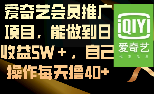 （8663期）爱奇艺会员推广项目，能做到日收益5W＋，自己操作每天撸40+