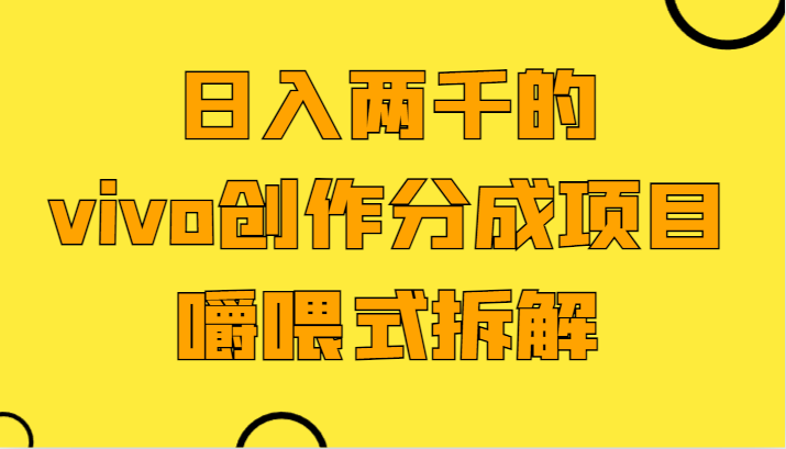 fy2527期-日入两千的vivo创作分成项目，门槛极低小白好入手，嚼喂式拆解