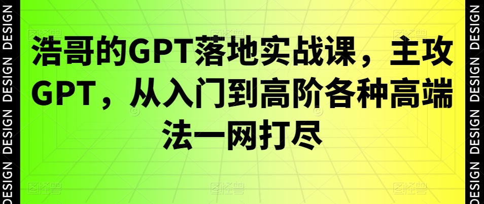 mp6010期-浩哥的GPT落地实战课，主攻GPT，从入门到高阶各种高端法一网打尽