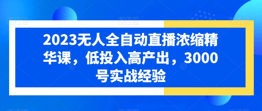 mp6019期-2023无人全自动直播浓缩精华课，低投入高产出，3000号实战经验