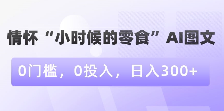 mp6025期-情怀“小时候的零食”AI图文，0门槛，0投入，日入300+