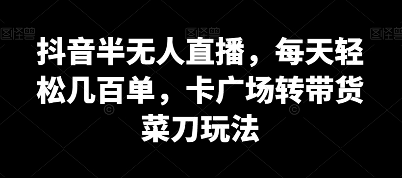 mp6047期-抖音半无人直播，每天轻松几百单，卡广场转带货菜刀玩法