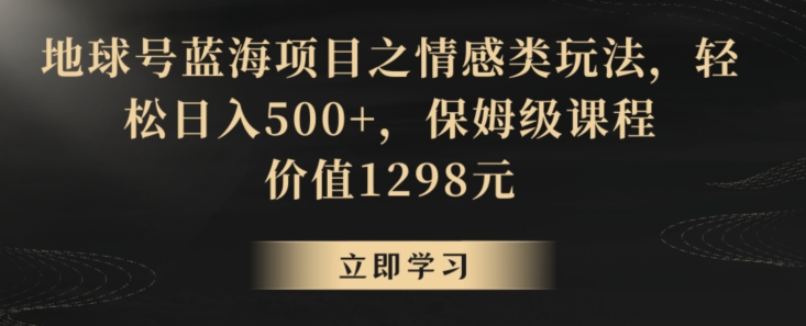 mp6051期-地球号蓝海项目之情感类玩法，轻松日入500+，保姆级课程