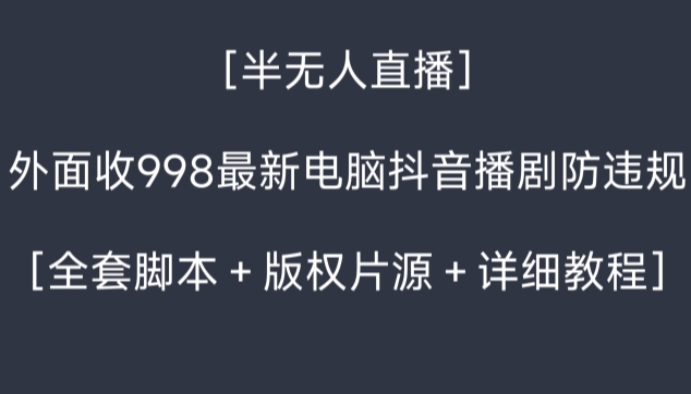 mp6062期-外面收998最新半无人直播电脑抖音播剧防违规【全套脚本＋版权片源＋详细教程】