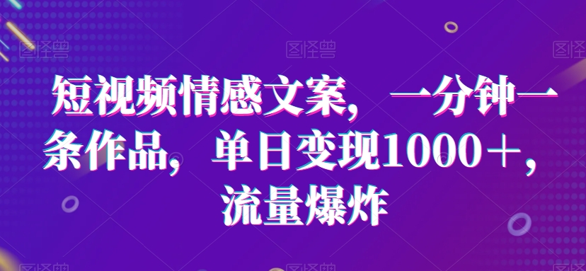 mp6070期-短视频情感文案，一分钟一条作品，单日变现1000＋，流量爆炸