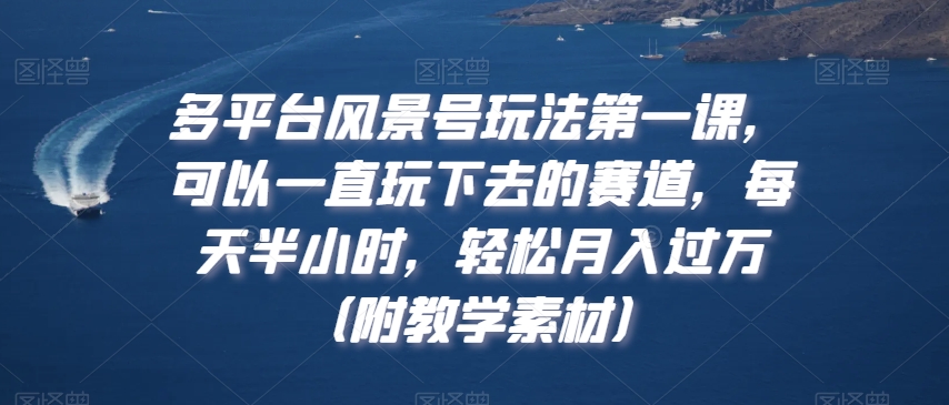 mp6072期-多平台风景号玩法第一课，可以一直玩下去的赛道，每天半小时，轻松月入过万（附教学素材）