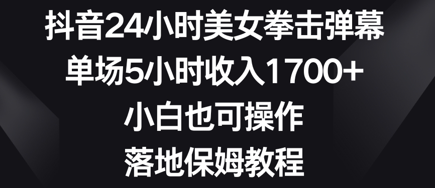 mp6076期-抖音24小时美女拳击弹幕，单场5小时收入1700+，小白也可操作，落地保姆教程