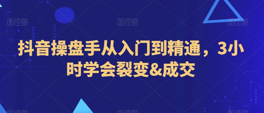 mp6081期-抖音操盘手从入门到精通，3小时学会裂变&成交