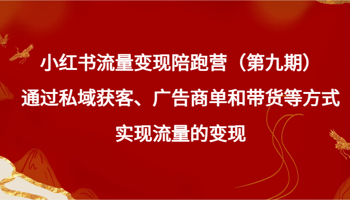 fy2554期-小红书流量变现陪跑营（第九期）通过私域获客、广告商单和带货等方式实现流量变现