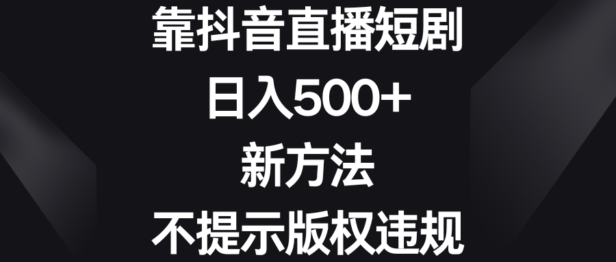 （8729期）靠抖音直播短剧，日入500+，新方法、不提示版权违规(抖音直播短剧新方法日入500+，无需担心版权问题)