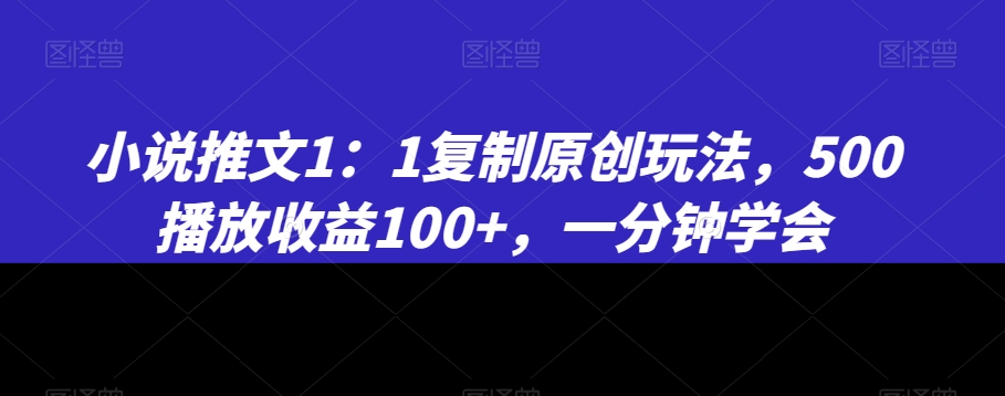 mp6095期-小说推文1：1复制原创玩法，500播放收益100+，一分钟学会(揭秘《11复制原创玩法》一分钟学会，500播放收益100+)