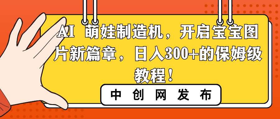 （8733期）AI 萌娃制造机，开启宝宝图片新篇章，日入300+的保姆级教程！(利用AI技术，开启宝宝图片新篇章——小红书AI宝宝漫画保姆级教程)