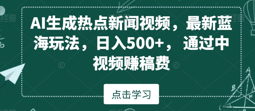 mp6101期-AI生成热点新闻视频，最新蓝海玩法，日入500+，通过中视频赚稿费(AI助力新闻视频制作无需露脸，日入500+的新蓝海玩法揭秘)