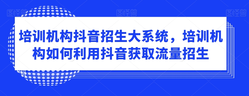 mp6111期-培训机构抖音招生大系统，培训机构如何利用抖音获取流量招生(\”抖音招生大系统培训机构的流量获取与招生策略\”)