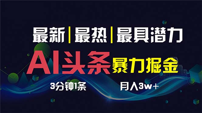 （8739期）AI撸头条3天必起号，超简单3分钟1条，一键多渠道分发，复制粘贴保守月入1W+(AI头条暴力掘金简单操作，月入过万)