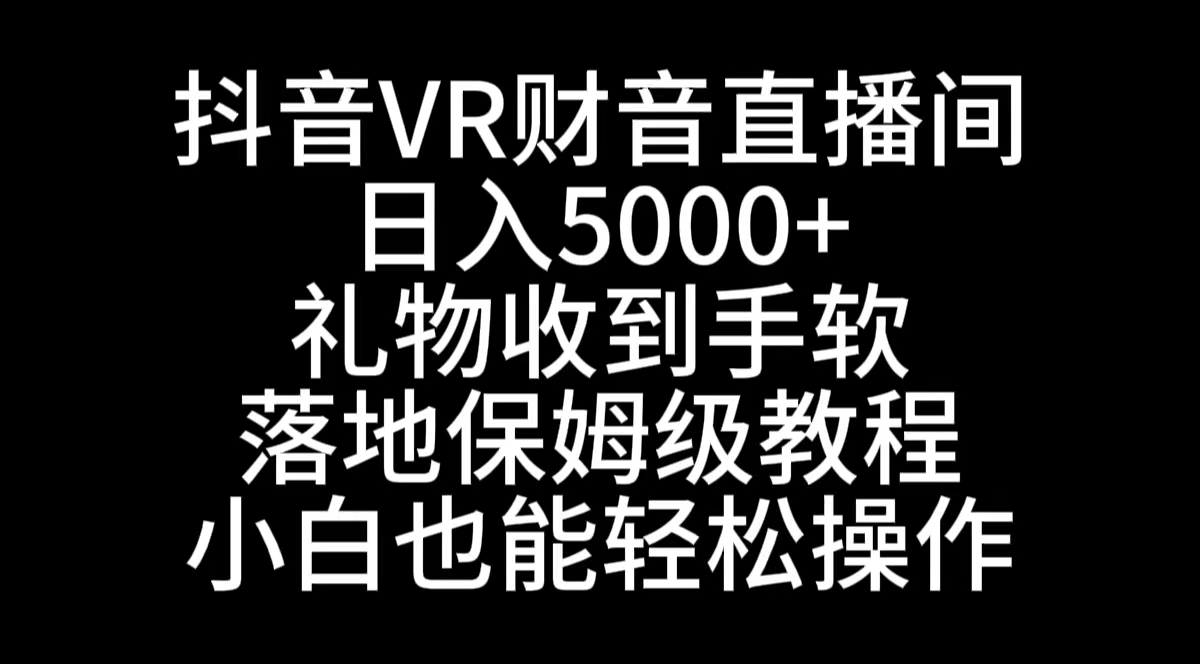 （8749期）抖音VR财神直播间，日入5000+，礼物收到手软，落地式保姆级教程，小白也…(探索抖音VR财神直播间日入5000+，小白也能轻松上手)