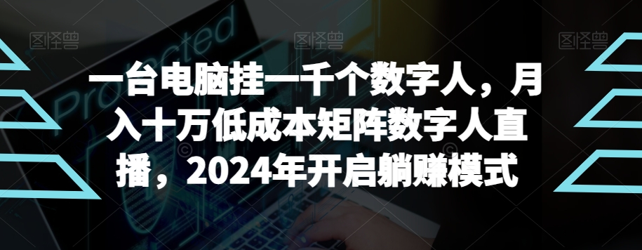 mp6133期-【超级蓝海项目】一台电脑挂一千个数字人，月入十万低成本矩阵数字人直播，2024年开启躺赚模式(探索2024年的数字人直播新趋势低成本、高效率、高收益)