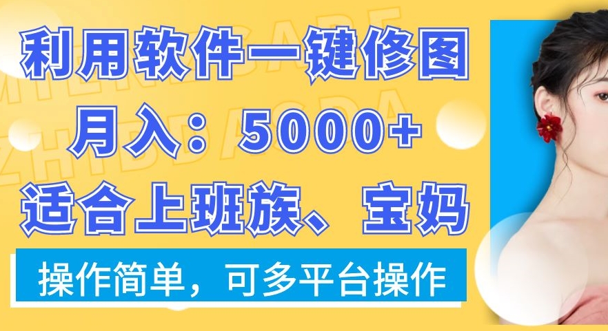 mp6147期-利用软件一键修图月入5000+，适合上班族、宝妈，操作简单，可多平台操作