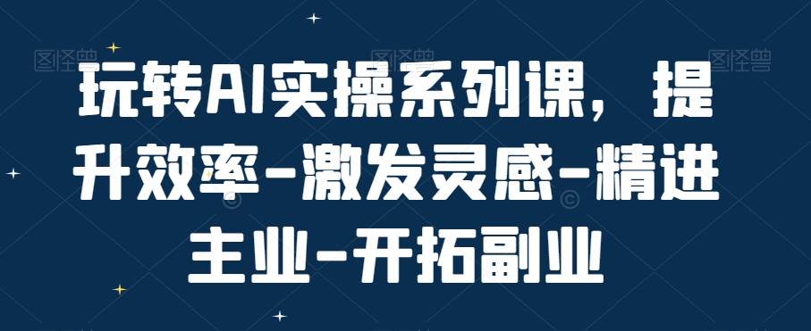 mp6155期-玩转AI实操系列课，提升效率-激发灵感-精进主业-开拓副业