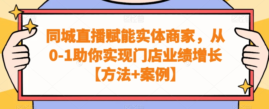 mp6156期-同城直播赋能实体商家，从0-1助你实现门店业绩增长【方法+案例】