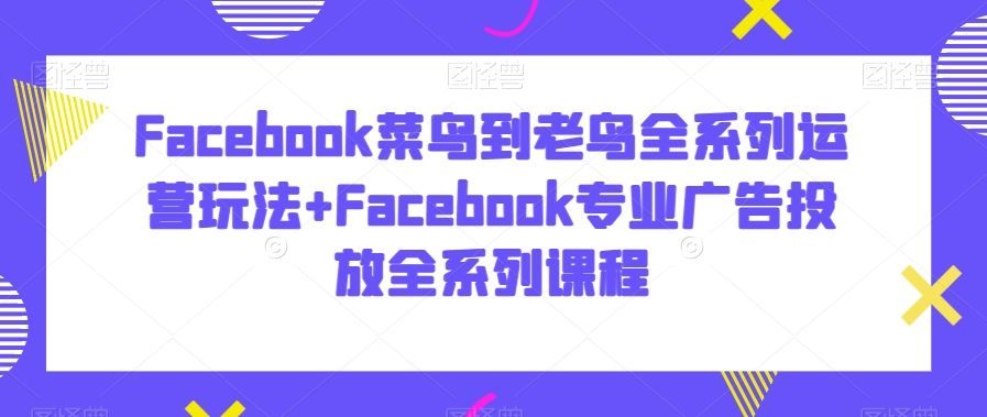 mp6160期-Facebook菜鸟到老鸟全系列运营玩法+Facebook专业广告投放全系列课程