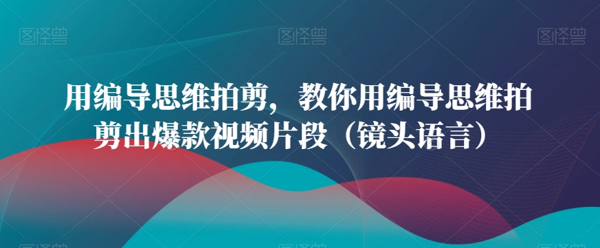 mp6161期-用编导思维拍剪，教你用编导思维拍剪出爆款视频片段（镜头语言）