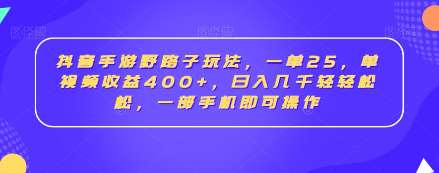 mp6167期-抖音手游野路子玩法，一单25，单视频收益400+，日入几千轻轻松松，一部手机即可操作